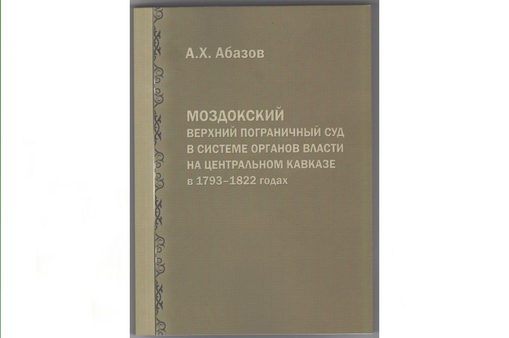 Монография А.Х. Абазова «Моздокский верхний пограничный суд в системе органов власти на Центральном Кавказе в 1793-1822 годах»